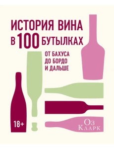 История вина в 100 бутылках. От Бахуса до Бордо и дальше История вина в 100 бутылках. От Бахуса до Бордо и дальше