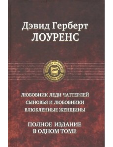 Любовник леди Чаттерлей. Сыновья и любовники. Влюбленные женщины. Полное издание в одном томе Любовник леди Чаттерлей. Сыновья и любовники. Влюбленные женщины. Полное издание в одном томе