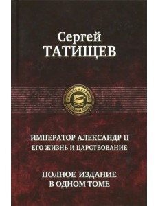 Император Александр II. Его жизнь и царствование. Полное издание в одном томе Император Александр II. Его жизнь и царствование. Полное издание в одном томе