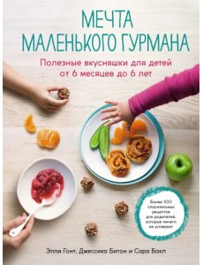Мечта маленького гурмана. Полезные вкусняшки для детей от 6 месяцев до 6 лет
