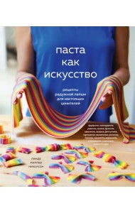 Паста как искусство. Рецепты радужной лапши для настоящих ценителей