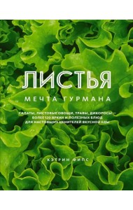 Листья. Мечта гурмана. Салаты, листовые овощи, травы, дикоросы - более 120 ярких и полезных блюд