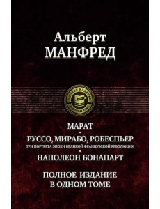 Марат. Руссо, Мирабо, Робеспьер. Три портрета эпохи великой французской революции. Наполеон Бонапарт