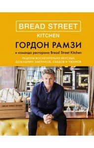 Bread Street Kitchen. Рецепты восхитительно вкусных домашних завтраков, обедов и ужинов