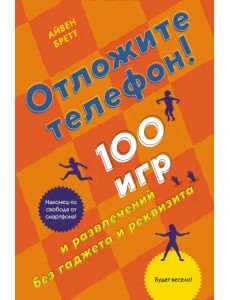 Отложите телефон! 100 игр и развлечений без гаджета и реквизита