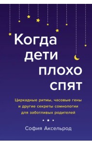 Когда дети плохо спят. Циркадные ритмы, часовые гены и другие секреты сомнологии