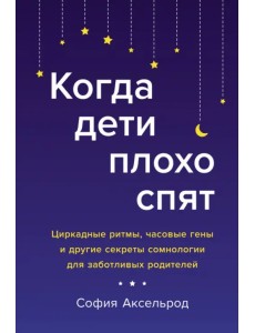 Когда дети плохо спят. Циркадные ритмы, часовые гены и другие секреты сомнологии Когда дети плохо спят. Циркадные ритмы, часовые гены и другие секреты сомнологии