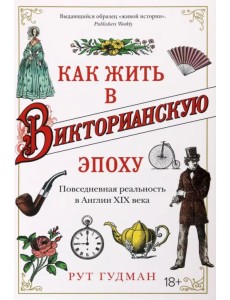 Как жить в Викторианскую эпоху. Повседневная реальность в Англии ХIX века