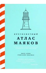 Кругосветный атлас маяков От архитектурных решений и технического оснащения до вековых тайн и легенд