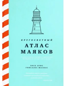 Кругосветный атлас маяков От архитектурных решений и технического оснащения до вековых тайн и легенд