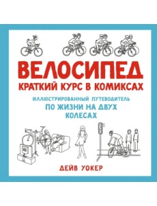 Велосипед. Краткий курс в комиксах. Иллюстрированный путеводитель по жизни на двух колесах