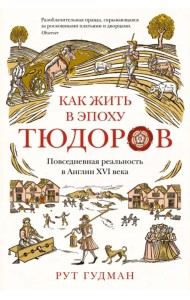 Как жить в эпоху Тюдоров. Повседневная реальность в Англии ХVI века