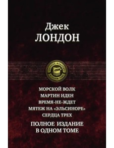 Морской волк. Мартин Иден. Время-не-ждет. Мятеж на "Эльсиноре". Сердца трех. Полное издание в 1 томе
