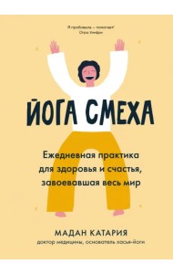 Йога смеха. Ежедневная практика для здоровья и счастья, завоевавшая весь мир
