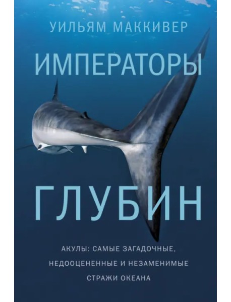 Императоры глубин. Акулы. Самые загадочные, недооцененные и незаменимые стражи океана