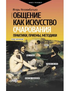 Общение как искусство очарования. Практики, приемы, методики Общение как искусство очарования. Практики, приемы, методики