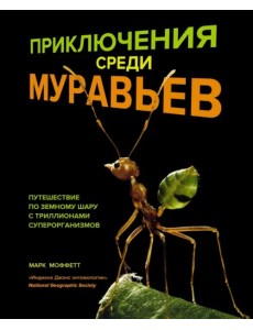 Приключения среди муравьев. Путешествие по земному шару с триллионами суперорганизмов