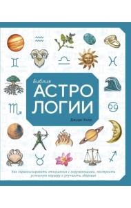 Библия астрологии. Как гармонизировать отношения с окружающими, построить успешную карьеру