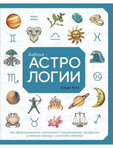 Библия астрологии. Как гармонизировать отношения с окружающими, построить успешную карьеру Библия астрологии. Как гармонизировать отношения с окружающими, построить успешную карьеру