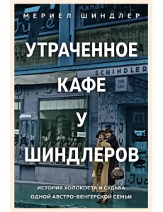 Утраченное кафе "У Шиндлеров". История Холокоста и судьба одной австро-венгерской семьи