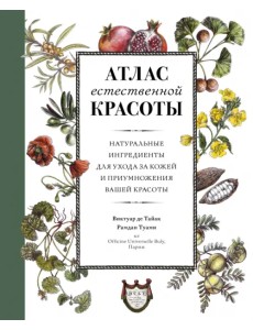 Атлас естественной красоты. Натуральные ингредиенты для ухода за кожей и приумножения вашей красоты Атлас естественной красоты. Натуральные ингредиенты для ухода за кожей и приумножения вашей красоты