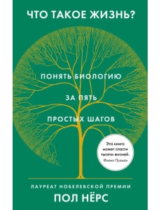 Что такое жизнь? Понять биологию за пять простых шагов