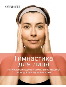 Гимнастика для лица. Натуральный подход к сохранению красоты, молодости и здоровья кожи