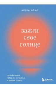 Зажги свое солнце. Целительные истории о счастье и любви к себе