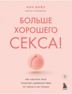 Больше хорошего секса! Как научить мозг получать удовольствие от секса и не только Больше хорошего секса! Как научить мозг получать удовольствие от секса и не только
