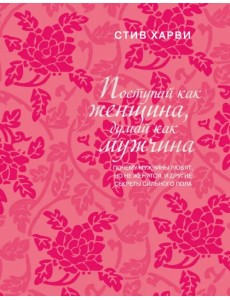 Поступай как женщина, думай как мужчина. Почему мужчины любят, но не женятся, и другие секреты Поступай как женщина, думай как мужчина. Почему мужчины любят, но не женятся, и другие секреты