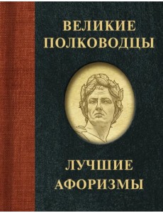 Великие полководцы. Лучшие афоризмы