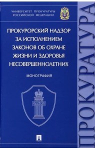 Прокурорский надзор за исполнением законов об охране жизни и здоровья несовершеннолетних. Монография