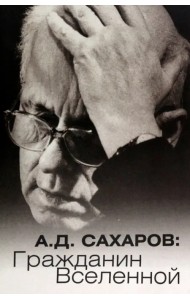 А.Д. Сахаров. Гражданин Вселенной