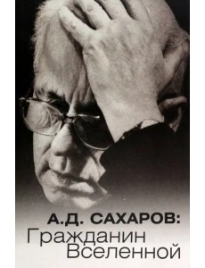 А.Д. Сахаров. Гражданин Вселенной