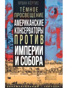 Темное просвещение. Американские консерваторы против Империи и Собора