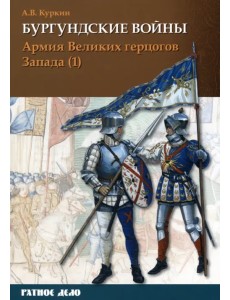 Бургундские войны. Том 3. Часть 1. Армия Великих герцогов Запада Бургундские войны. Том 3. Часть 1. Армия Великих герцогов Запада