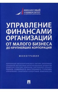Управление финансами организаций. От малого бизнеса до крупнейших корпораций. Монография