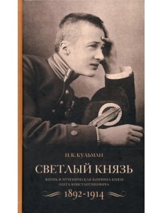 Светлый князь. Жизнь и мученическая кончина князя Олега Константиновича. 1892-1914 Светлый князь. Жизнь и мученическая кончина князя Олега Константиновича. 1892-1914
