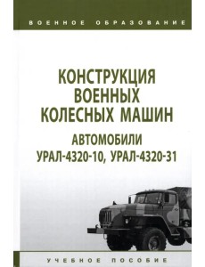 Конструкция военных колесных машин. Автомобили Урал-4320-10, Урал-4320-31. Учебное пособие Конструкция военных колесных машин. Автомобили Урал-4320-10, Урал-4320-31. Учебное пособие