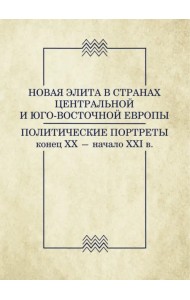 Новая элита в странах Центральной и Юго-Восточной Европы: политические портреты. Конец XX-начало XXI