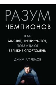 Разум чемпионов. Как мыслят, тренируются, побеждают великие спортсмены