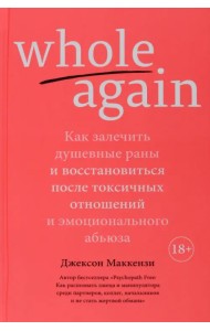 Whole again. Как залечить душевные раны и восстановиться после токсичных отношений