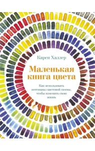 Маленькая книга цвета. Как использовать потенциал цветовой гаммы, чтобы изменить свою жизнь