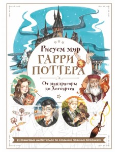 Рисуем мир Гарри Поттера. От мандрагоры до Хогвартса. 21 пошаговый мастер-класс