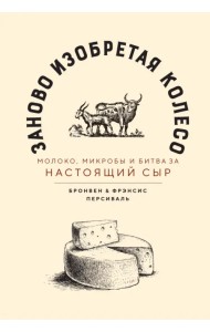 Заново изобретая колесо. Молоко, микробы и битва за настоящий сыр
