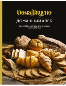 Домашний хлеб. Более 100 рецептов для духовки и хлебопечки Домашний хлеб. Более 100 рецептов для духовки и хлебопечки