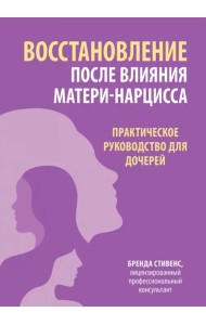 Восстановление после влияния матери-нарцисса. Практическое руководство для дочерей