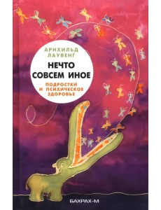 Нечто совсем иное. Подростки и психическое здоровье Нечто совсем иное. Подростки и психическое здоровье