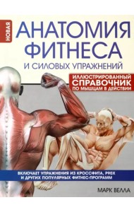 Анатомия фитнеса и силовых упражнений. Иллюстрированный справочник по мышцам в действии