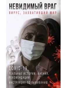 Невидимый враг. Вирус, захвативший мир COVID-19. Реальные истории, мнения, рекомендации, инструкция Невидимый враг. Вирус, захвативший мир COVID-19. Реальные истории, мнения, рекомендации, инструкция